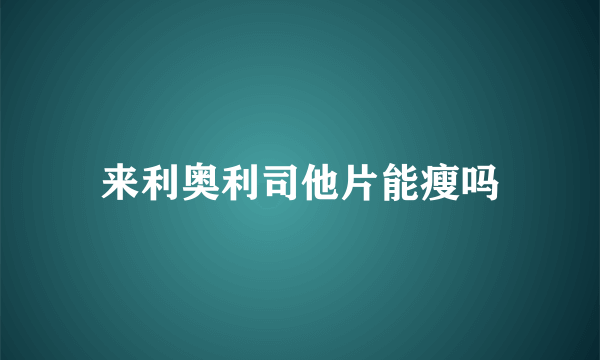 来利奥利司他片能瘦吗