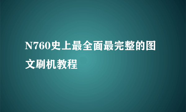 N760史上最全面最完整的图文刷机教程