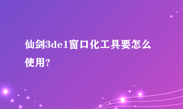 仙剑3de1窗口化工具要怎么使用?