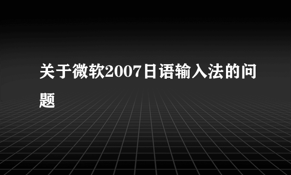 关于微软2007日语输入法的问题