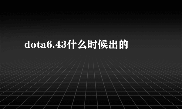 dota6.43什么时候出的