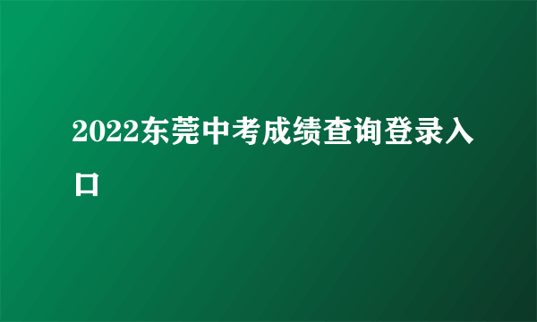 2022东莞中考成绩查询登录入口