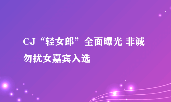 CJ“轻女郎”全面曝光 非诚勿扰女嘉宾入选