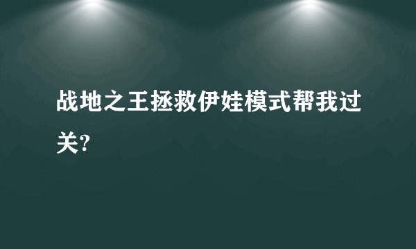 战地之王拯救伊娃模式帮我过关?