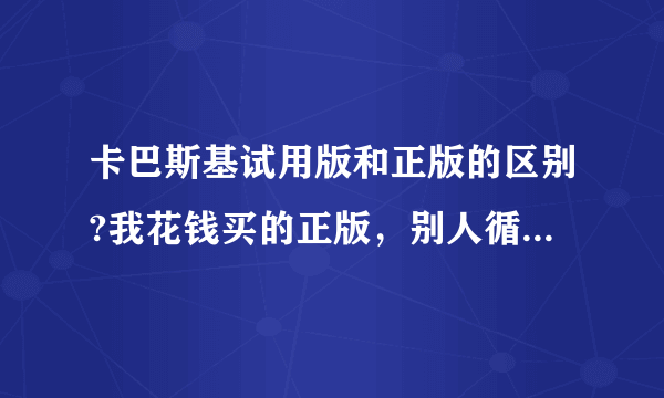 卡巴斯基试用版和正版的区别?我花钱买的正版，别人循环下载用试用版，功能一样，我岂不是很不划算？