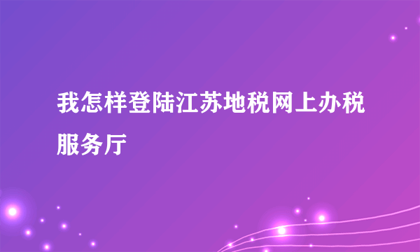 我怎样登陆江苏地税网上办税服务厅