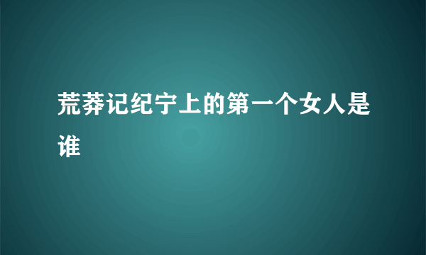 荒莽记纪宁上的第一个女人是谁