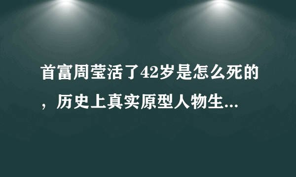 首富周莹活了42岁是怎么死的，历史上真实原型人物生平介绍？