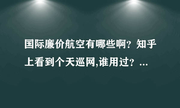 国际廉价航空有哪些啊？知乎上看到个天巡网,谁用过？如何呢？