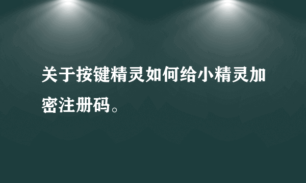 关于按键精灵如何给小精灵加密注册码。