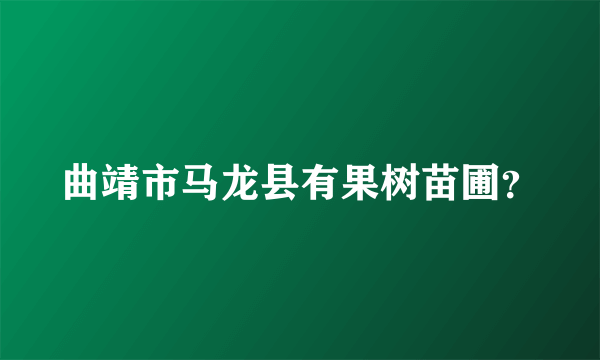 曲靖市马龙县有果树苗圃？