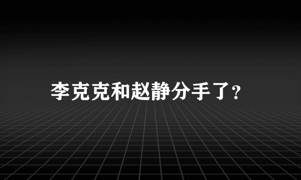 李克克和赵静分手了？