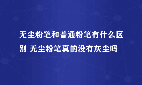 无尘粉笔和普通粉笔有什么区别 无尘粉笔真的没有灰尘吗