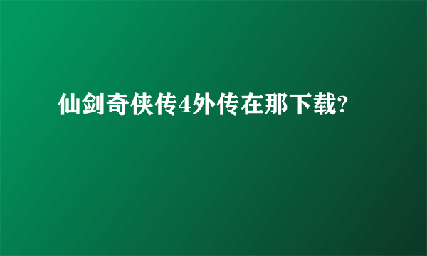 仙剑奇侠传4外传在那下载?