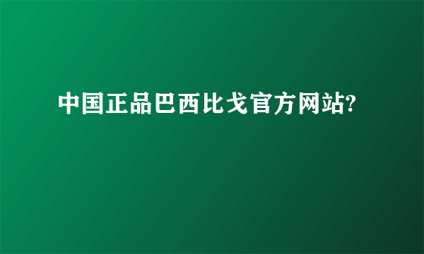 中国正品巴西比戈官方网站?