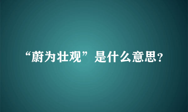 “蔚为壮观”是什么意思？