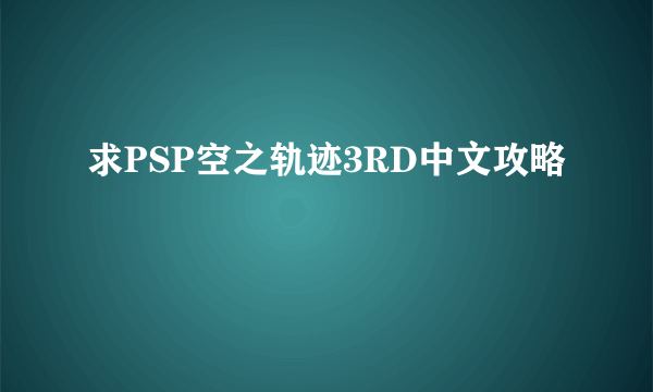 求PSP空之轨迹3RD中文攻略