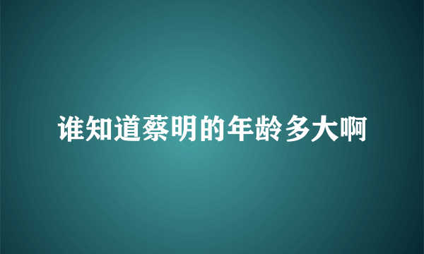 谁知道蔡明的年龄多大啊