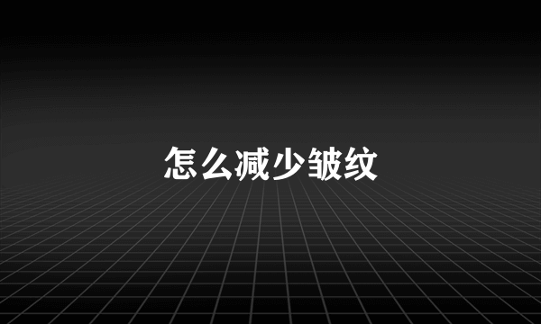 怎么减少皱纹