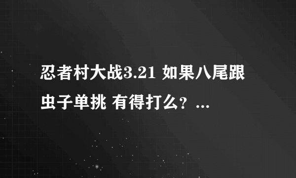 忍者村大战3.21 如果八尾跟虫子单挑 有得打么？ 如果有得打