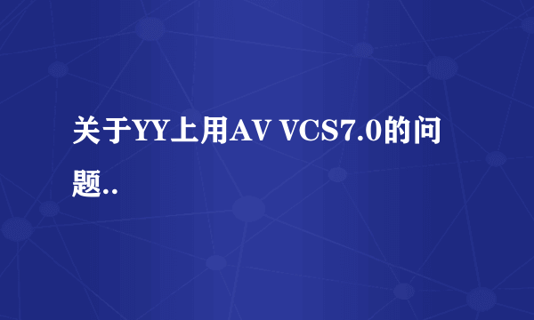 关于YY上用AV VCS7.0的问题..