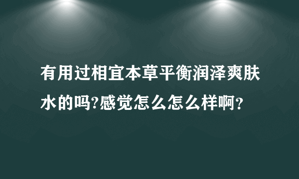 有用过相宜本草平衡润泽爽肤水的吗?感觉怎么怎么样啊？