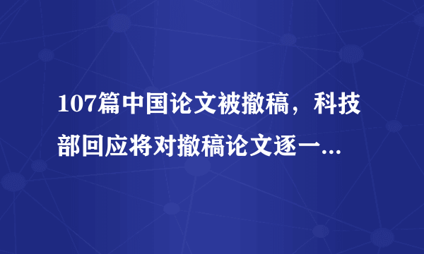 107篇中国论文被撤稿，科技部回应将对撤稿论文逐一彻查，你怎么看？