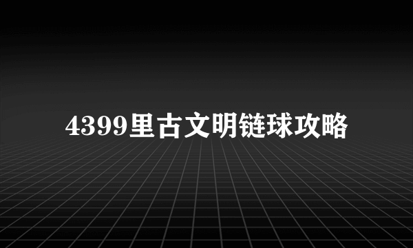 4399里古文明链球攻略