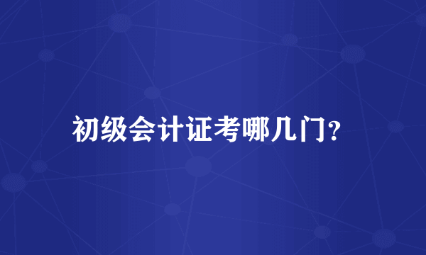 初级会计证考哪几门？