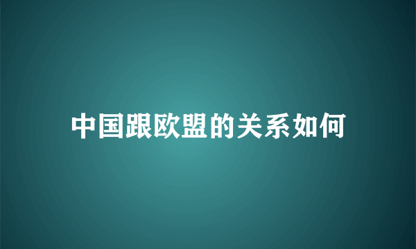 中国跟欧盟的关系如何