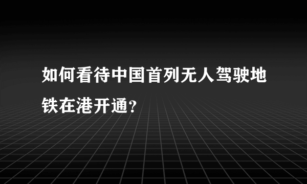 如何看待中国首列无人驾驶地铁在港开通？