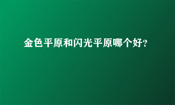 金色平原和闪光平原哪个好？