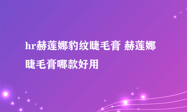 hr赫莲娜豹纹睫毛膏 赫莲娜睫毛膏哪款好用