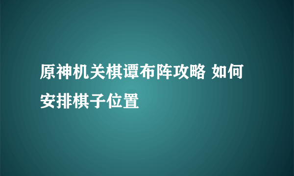 原神机关棋谭布阵攻略 如何安排棋子位置