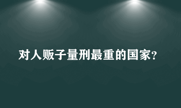 对人贩子量刑最重的国家？