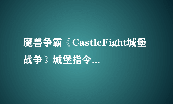 魔兽争霸《CastleFight城堡战争》城堡指令集~~新手建主必备