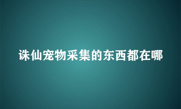 诛仙宠物采集的东西都在哪