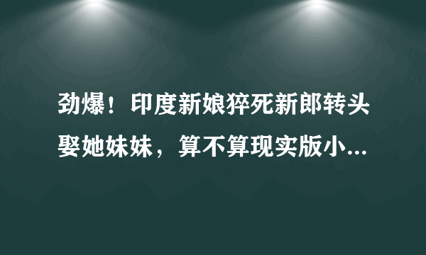 劲爆！印度新娘猝死新郎转头娶她妹妹，算不算现实版小姨子上位？