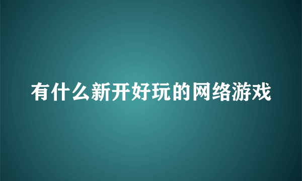 有什么新开好玩的网络游戏