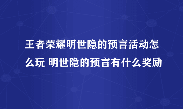 王者荣耀明世隐的预言活动怎么玩 明世隐的预言有什么奖励