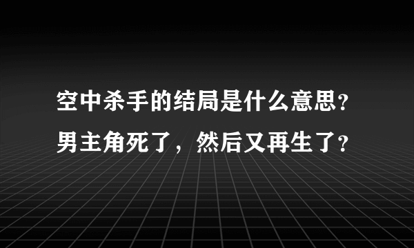 空中杀手的结局是什么意思？男主角死了，然后又再生了？