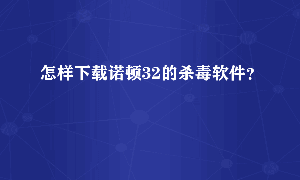 怎样下载诺顿32的杀毒软件？