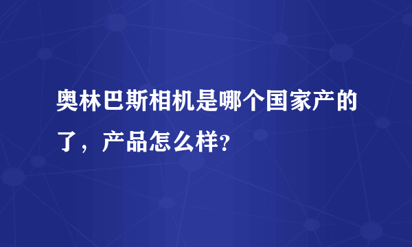 奥林巴斯相机是哪个国家产的了，产品怎么样？