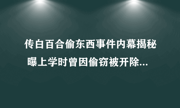 传白百合偷东西事件内幕揭秘 曝上学时曾因偷窃被开除(2)-飞外