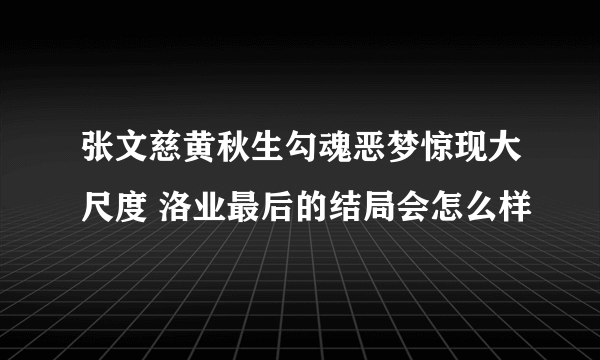 张文慈黄秋生勾魂恶梦惊现大尺度 洛业最后的结局会怎么样