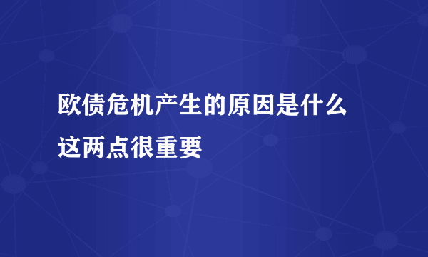 欧债危机产生的原因是什么 这两点很重要