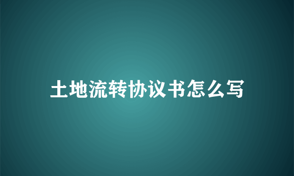 土地流转协议书怎么写