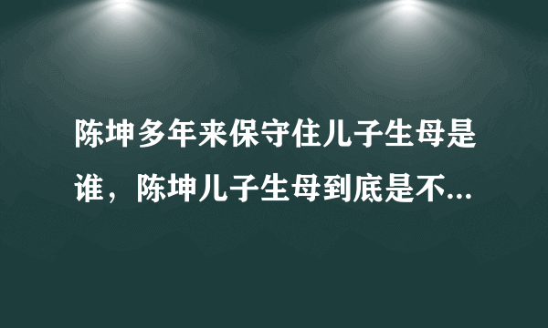 陈坤多年来保守住儿子生母是谁，陈坤儿子生母到底是不是何琳？