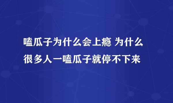 嗑瓜子为什么会上瘾 为什么很多人一嗑瓜子就停不下来