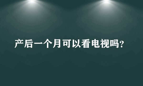 产后一个月可以看电视吗？